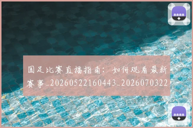 国足比赛直播指南:如何观看最新赛事_20260522160443_20260703224156