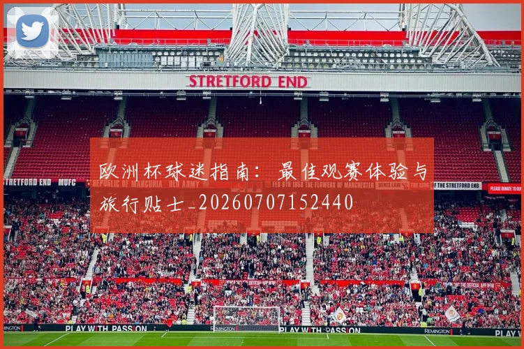 欧洲杯球迷指南:最佳观赛体验与旅行贴士_20260707152440