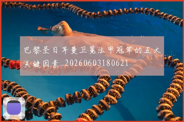 巴黎圣日耳曼卫冕法甲冠军的五大关键因素_20260603180621