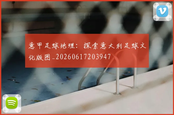 意甲足球地理:探索意大利足球文化版图_20260617203947