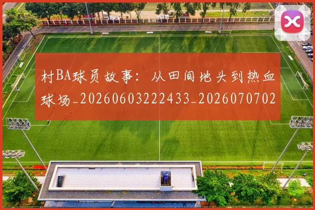 村BA球员故事:从田间地头到热血球场_20260603222433_20260707022204