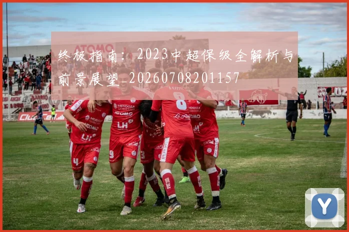 终极指南：2023中超保级全解析与前景展望_20260708201157