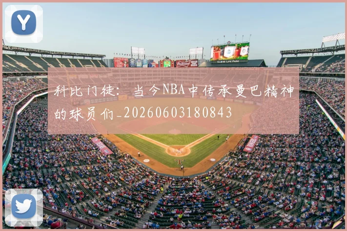 科比门徒：当今NBA中传承曼巴精神的球员们_20260603180843