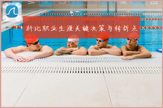 科比职业生涯关键决策与转折点