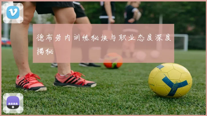 德布劳内训练秘诀与职业态度深度揭秘