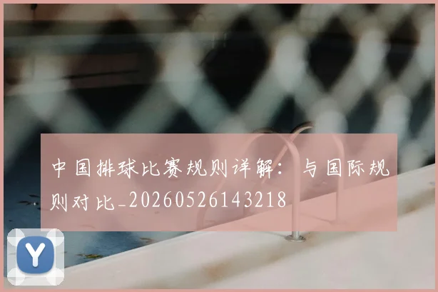 中国排球比赛规则详解：与国际规则对比_20260526143218