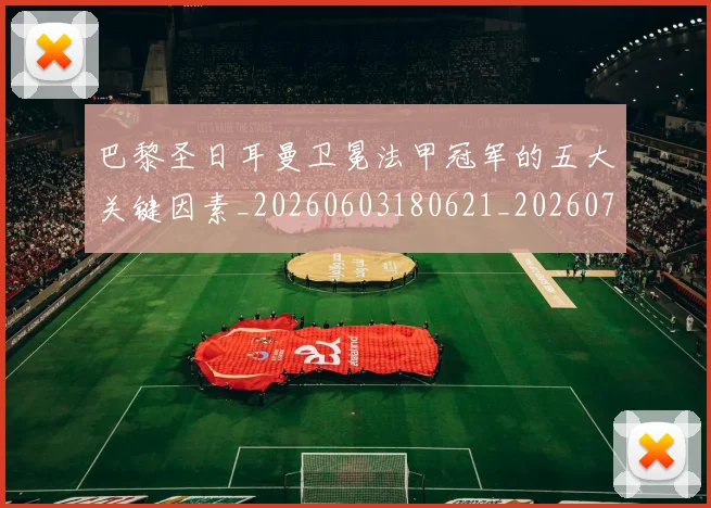 巴黎圣日耳曼卫冕法甲冠军的五大关键因素_20260603180621_20260722154112