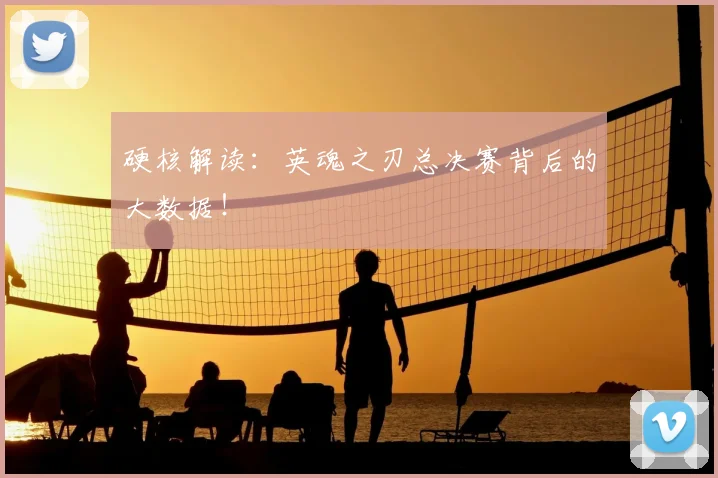 硬核解读：英魂之刃总决赛背后的大数据！