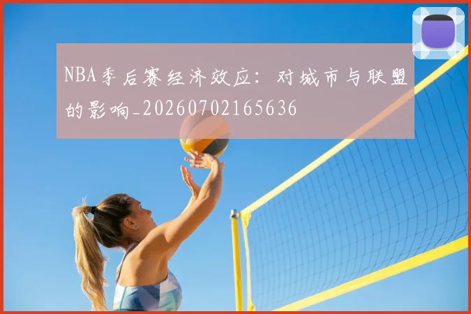 NBA季后赛经济效应:对城市与联盟的影响_20260702165636