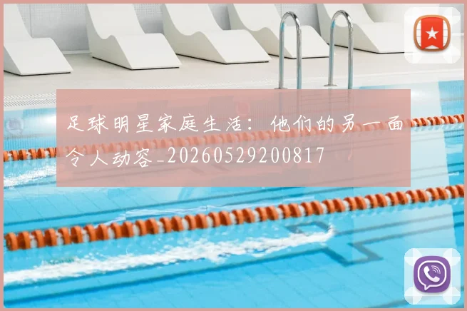 足球明星家庭生活:他们的另一面令人动容_20260529200817