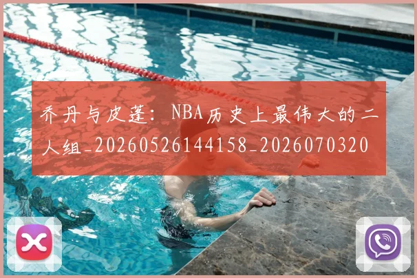 乔丹与皮蓬：NBA历史上最伟大的二人组_20260526144158_20260703205945_20260716191828