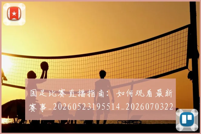 国足比赛直播指南:如何观看最新赛事_20260523195514_20260703224158