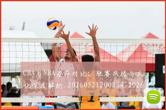 CBA与NBA差异对比:联赛风格与文化深度解析_20260521200234_20260712043143