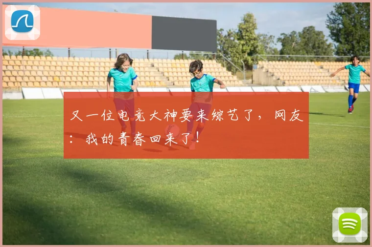 又一位电竞大神要来综艺了，网友：我的青春回来了！