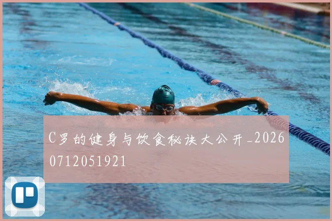 C罗的健身与饮食秘诀大公开_20260712051921