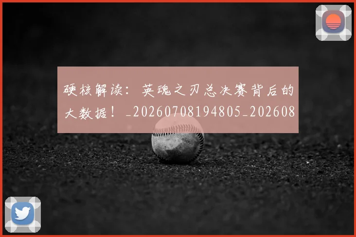 硬核解读:英魂之刃总决赛背后的大数据!_20260708194805_20260802164404