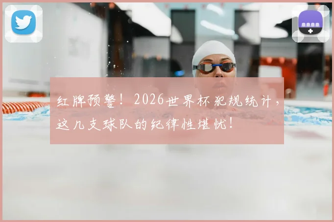 红牌预警!2026世界杯犯规统计,这几支球队的纪律性堪忧!