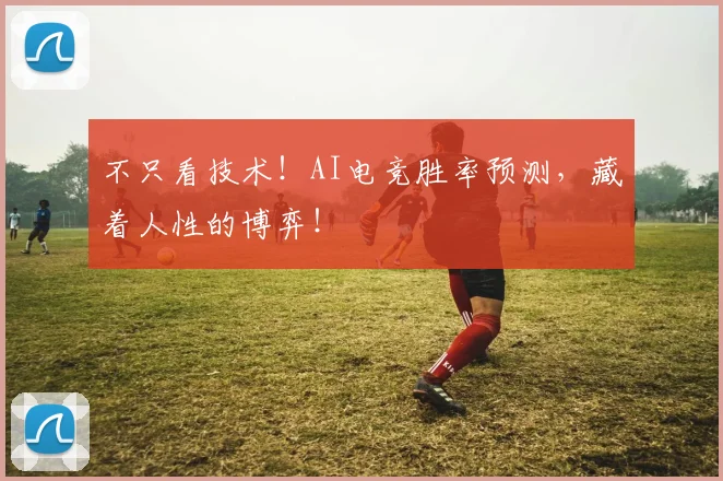 不只看技术！AI电竞胜率预测，藏着人性的博弈！