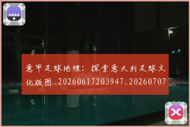意甲足球地理:探索意大利足球文化版图_20260617203947_20260707143621