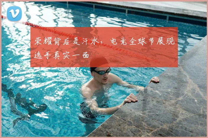 荣耀背后是汗水,电竞全球节展现选手真实一面