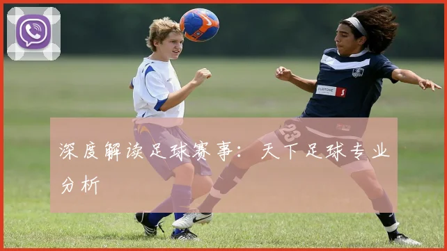 深度解读足球赛事:天下足球专业分析