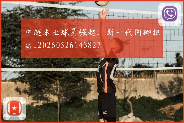 中超本土球员崛起：新一代国脚担当_20260526143827