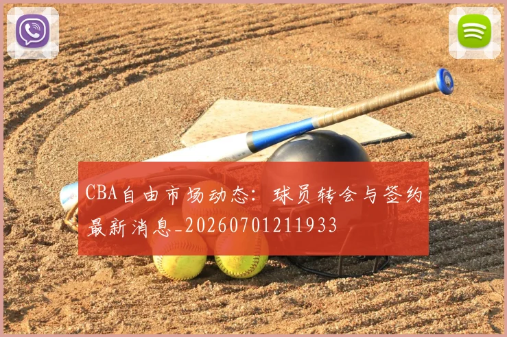 CBA自由市场动态:球员转会与签约最新消息_20260701211933