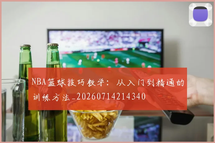 NBA篮球技巧教学:从入门到精通的训练方法_20260714214340