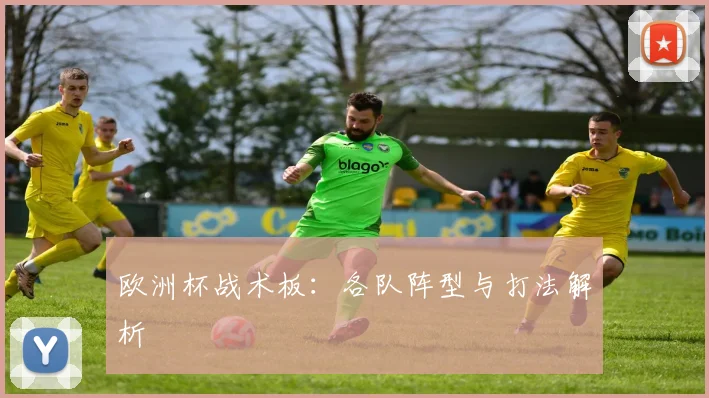 欧洲杯战术板:各队阵型与打法解析