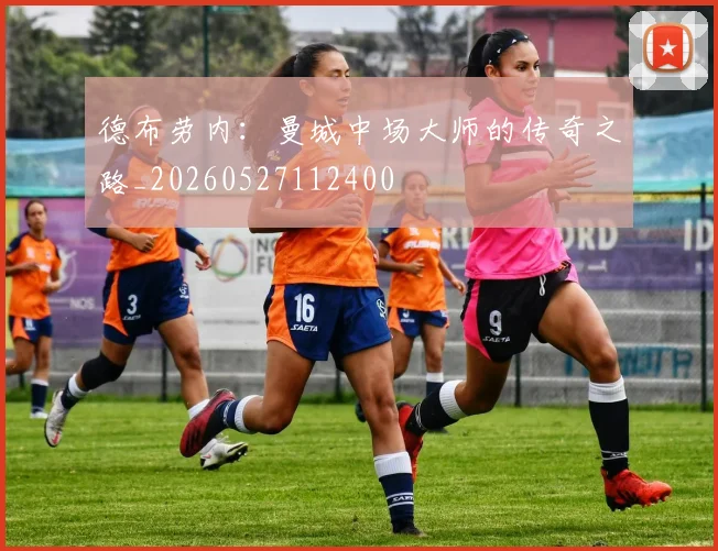 德布劳内：曼城中场大师的传奇之路_20260527112400