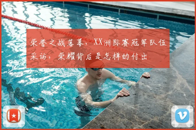 荣誉之战落幕,XX洲际赛冠军队伍采访,荣耀背后是怎样的付出