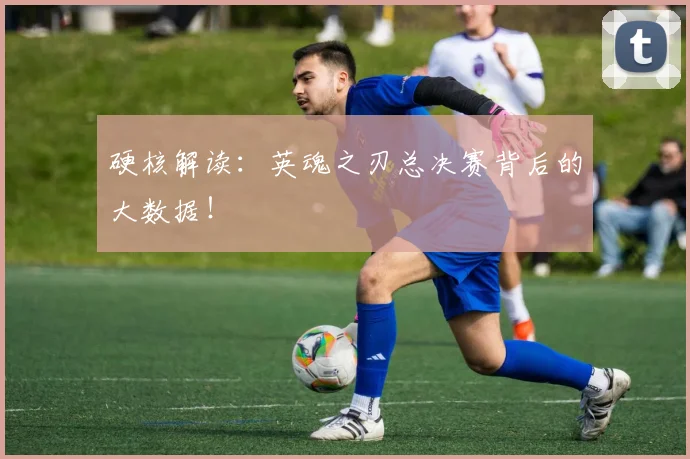 硬核解读:英魂之刃总决赛背后的大数据!