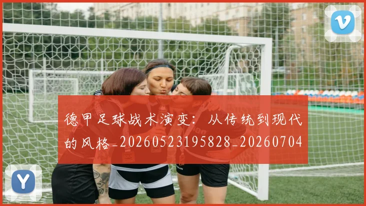 德甲足球战术演变：从传统到现代的风格_20260523195828_20260704173648