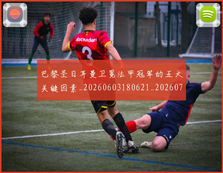 巴黎圣日耳曼卫冕法甲冠军的五大关键因素_20260603180621_20260722154112